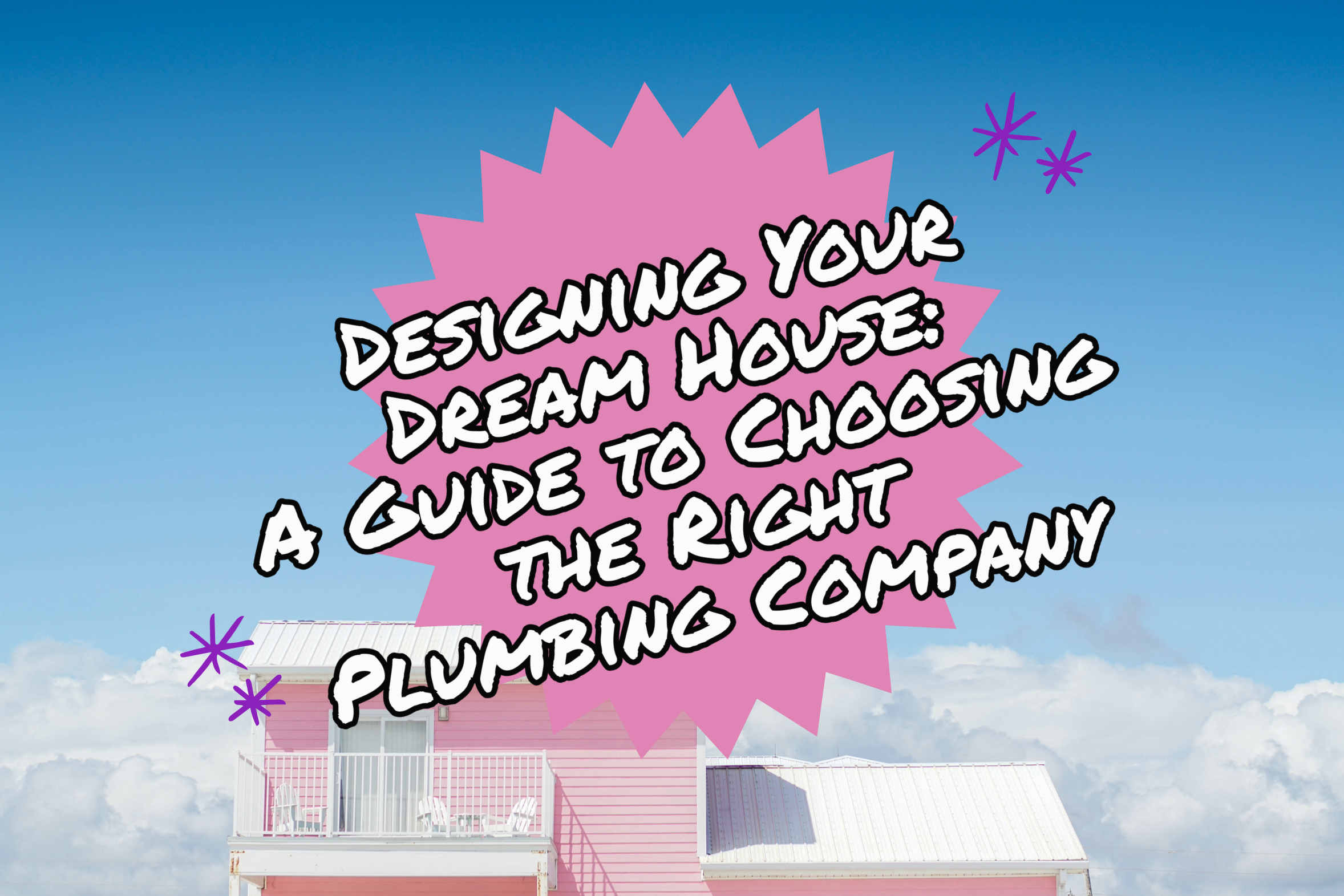 DESIGNING YOUR DREAM HOUSE: A GUIDE TO CHOOSING THE RIGHT PLUMBING COMPANY